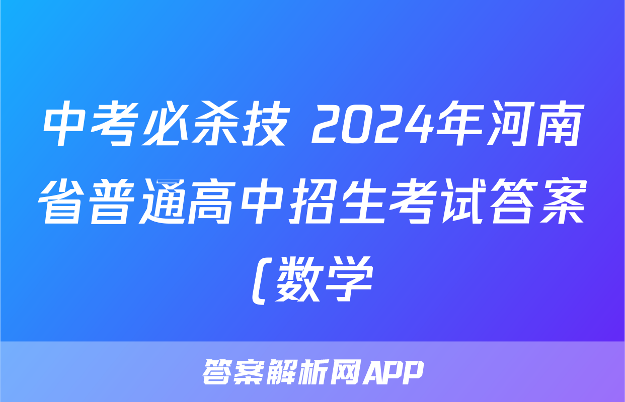 中考必杀技 2024年河南省普通高中招生考试答案(数学)